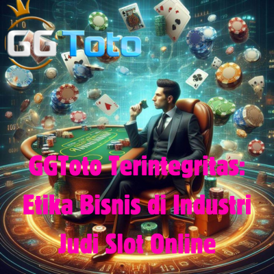 GGToto Terintegritas: Etika Bisnis di Industri Judi Slot Online